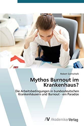 Mythos Burnout im Krankenhaus?: Die Arbeitsbedingungen in bundesdeutschen Krankenhäusern und Burnout - ein Paradox