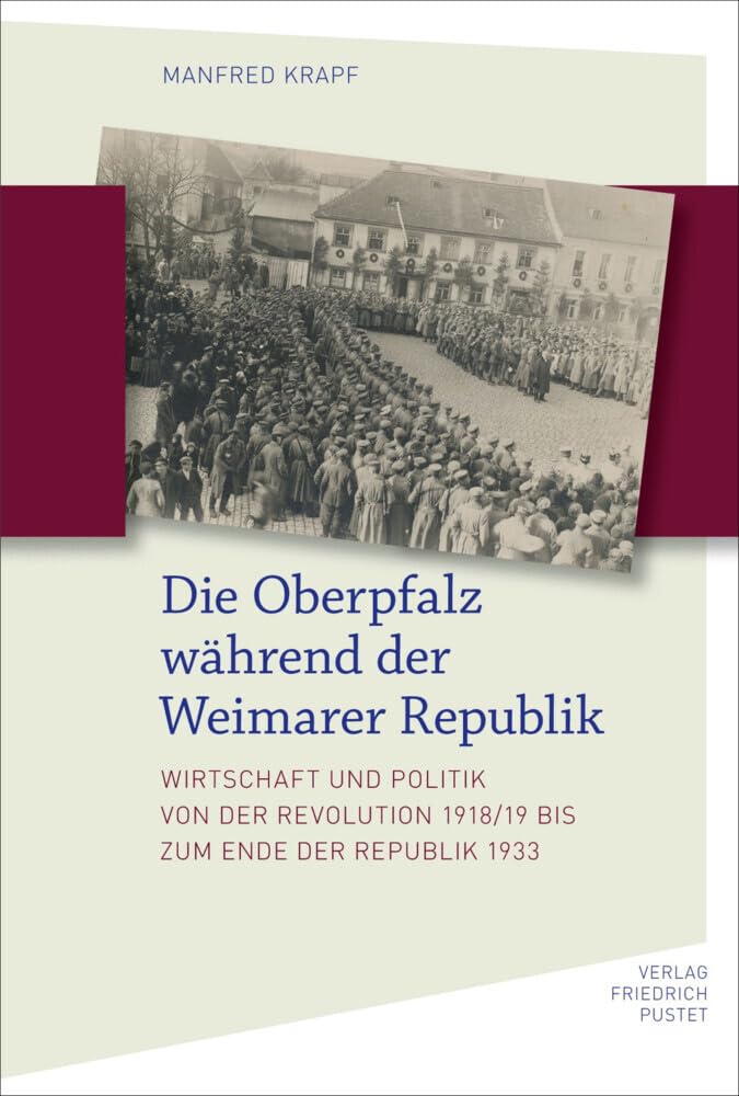Die Oberpfalz während der Weimarer Republik: Wirtschaft und Politik von der Revolution 1918/19 bis zum Ende der Republik 1933 (Bayerische Geschichte)