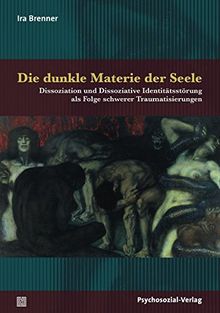 Die dunkle Materie der Seele: Dissoziation und Dissoziative Identitätsstörung als Folge schwerer Traumatisierungen (Bibliothek der Psychoanalyse)