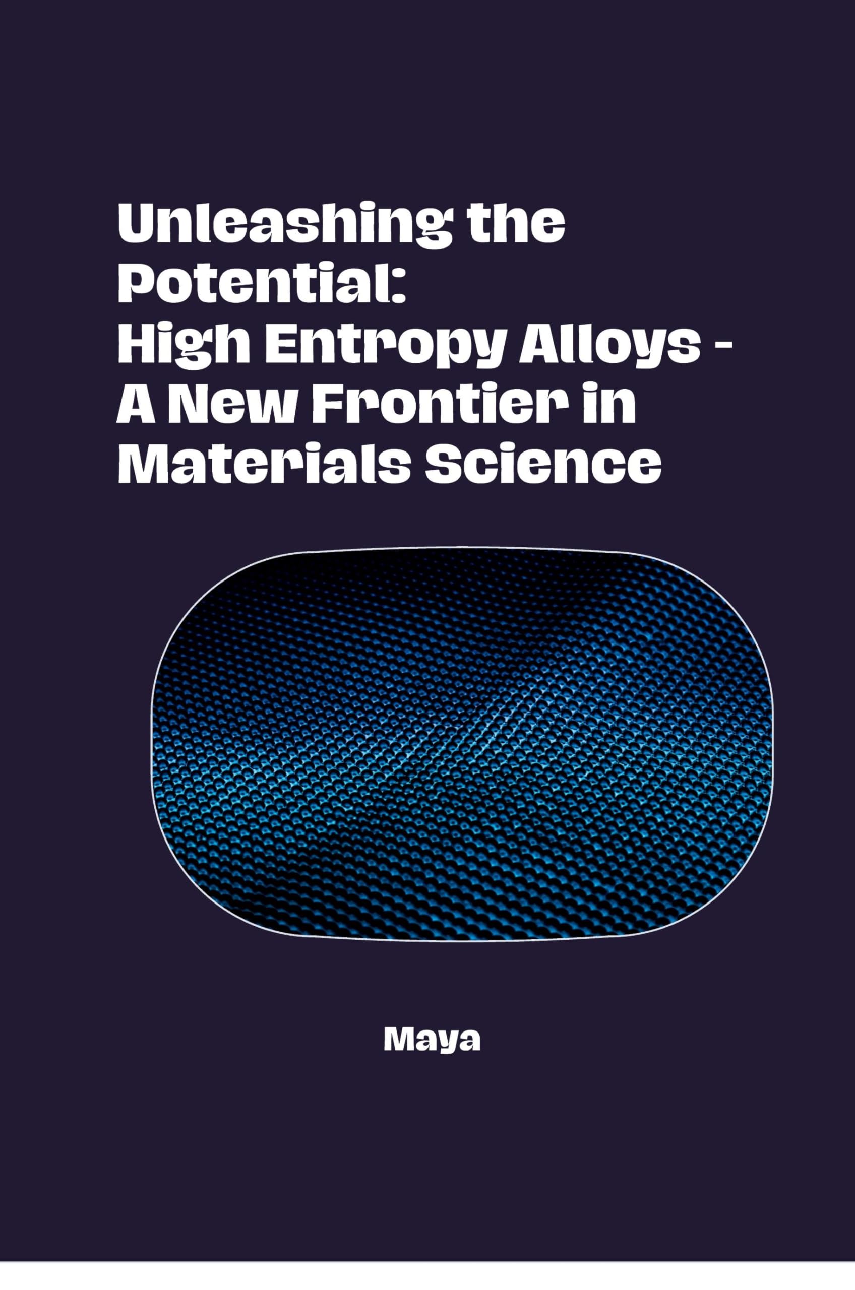 Unleashing the Potential: High Entropy Alloys - A New Frontier in Materials Science: DE