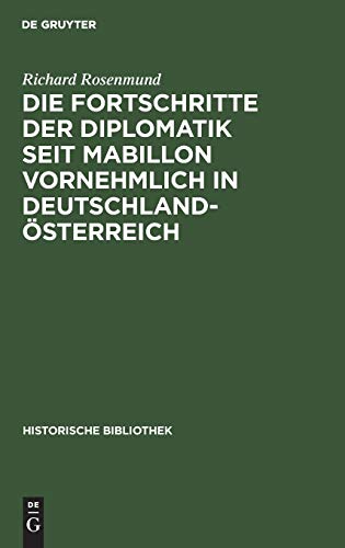 Die Fortschritte der Diplomatik seit Mabillon vornehmlich in Deutschland-Österreich (Historische Bibliothek, 4, Band 4)