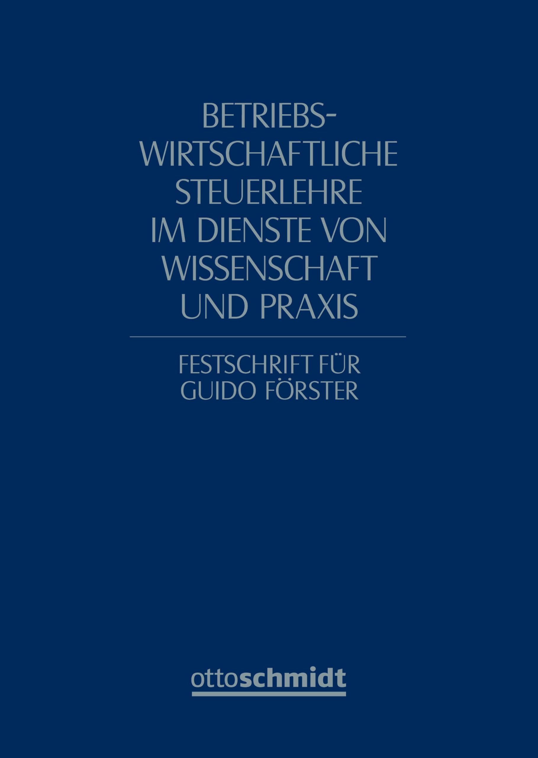 Betriebswirtschaftliche Steuerlehre im Dienste von Wissenschaft und Praxis: Festschrift für Guido Förster zum 65. Geburtstag