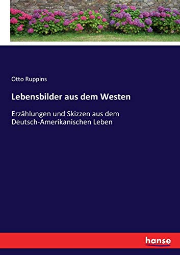 Lebensbilder aus dem Westen: Erzählungen und Skizzen aus dem Deutsch-Amerikanischen Leben