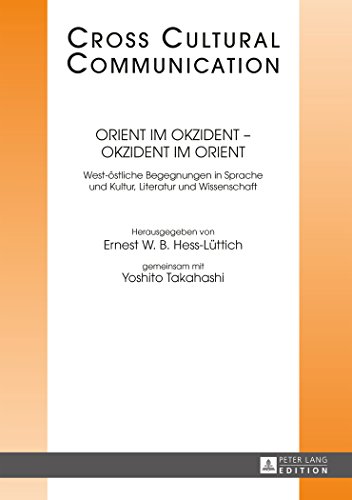 Orient im Okzident - Okzident im Orient: West-östliche Begegnungen in Sprache und Kultur, Literatur und Wissenschaft (Cross-Cultural Communication)