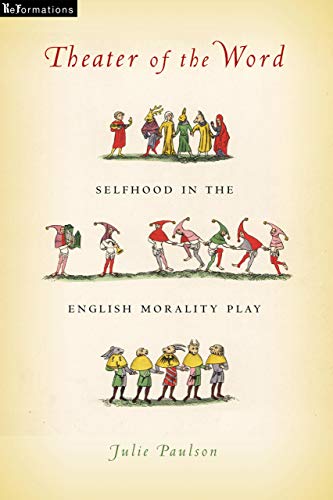 Theater of the Word: Selfhood in the English Morality Play (Reformations: Medieval and Early Modern)