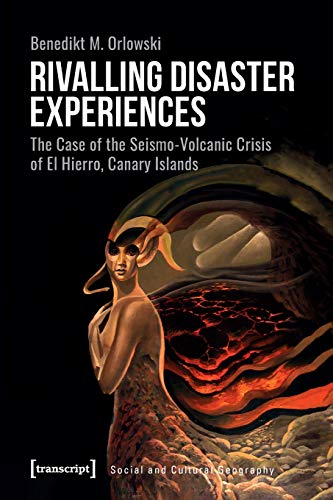 Rivalling Disaster Experiences: The Case of the Seismo-Volcanic Crisis of El Hierro, Canary Islands (Sozial- und Kulturgeographie, Bd. 44)