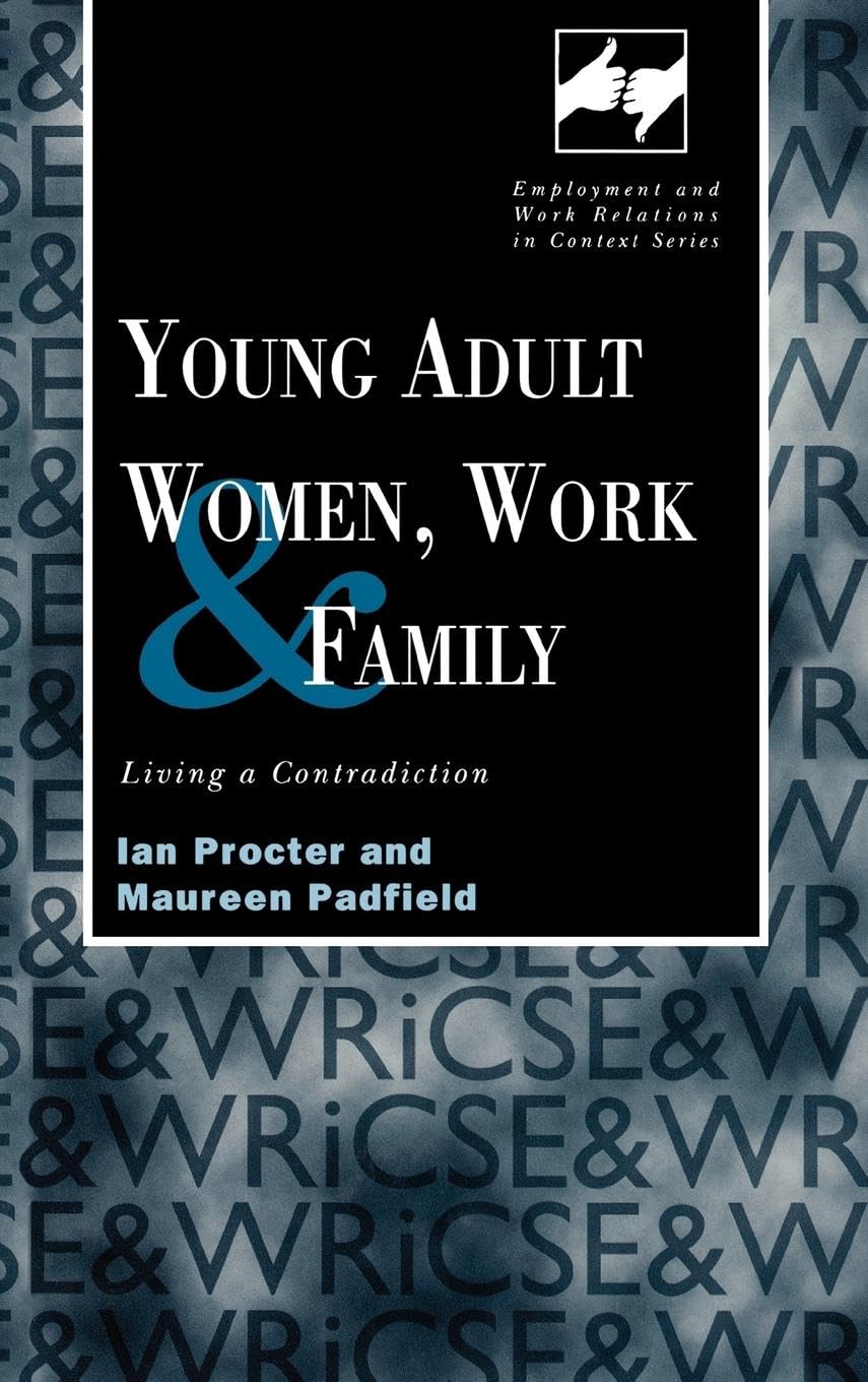 Young Adult Women, Work and Family: Living a Contradiction (Employment and Work Relations in Context)