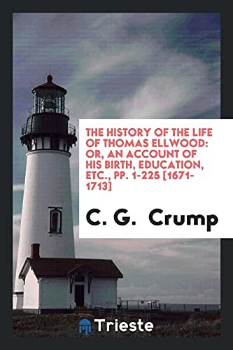 The History of the Life of Thomas Ellwood: Or, an Account of His Birth, Education, Etc., pp. 1-225 [1671-1713]