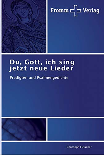 Du, Gott, ich sing jetzt neue Lieder: Predigten und Psalmengedichte