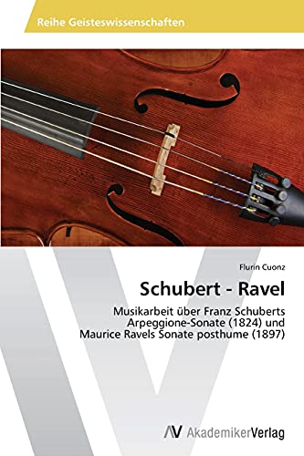 Schubert - Ravel: Musikarbeit über Franz Schuberts Arpeggione-Sonate (1824) und Maurice Ravels Sonate posthume (1897)