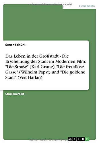 Das Leben in der Großstadt - Die Erscheinung der Stadt im Modernen Film: Die Straße (Karl Grune), Die freudlose Gasse (Wilhelm Papst) und Die goldene Stadt (Veit Harlan)