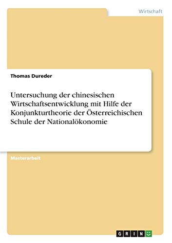 Untersuchung der chinesischen Wirtschaftsentwicklung mit Hilfe der Konjunkturtheorie der Österreichischen Schule der Nationalökonomie: Magisterarbeit