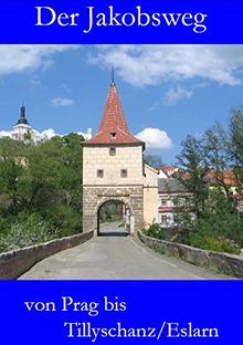 Der Jakobsweg von Prag bis Tillyschanz/Eslarn: Ausführliche Wegebeschreibung