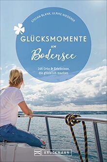 Bruckmann Reiseführer: Glücksmomente Bodensee. Orte & Erlebnisse, die glücklich machen.: 146 Orte und Erlebnisse, die glücklich machen: 130 Orte & Erlebnisse, die glücklich machen.