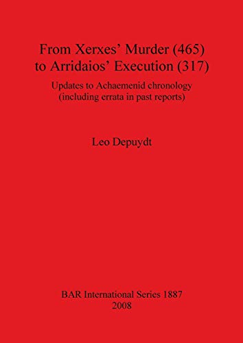 From Xerxes' Murder (465) to Arridaios' Execution (317): Updates to Achaemenid chronology (including errata in past reports) (BAR International Series, 1887, Band 1887)