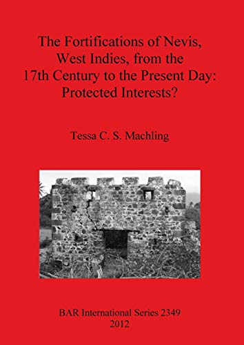 The Fortifications of Nevis, West Indies, from the 17th Century to the Present Day: Protected Interests? (British Archaeological Reports, Band 2349)