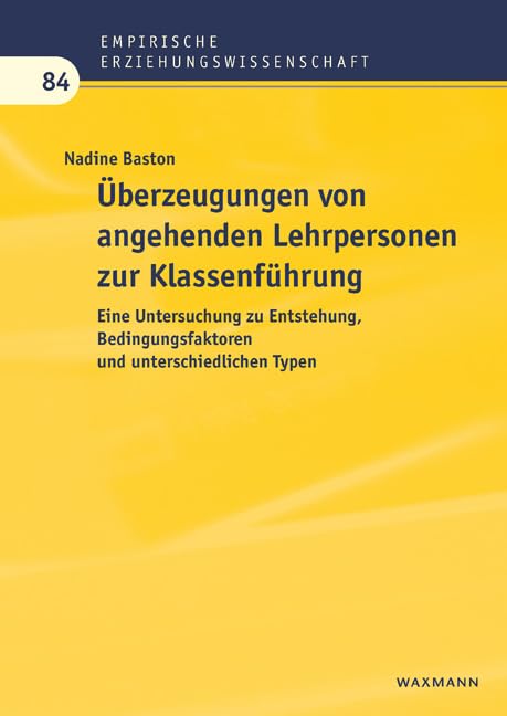Überzeugungen von angehenden Lehrpersonen zur Klassenführung: Eine Untersuchung zu Entstehung, Bedingungsfaktoren und unterschiedlichen Typen (Empirische Erziehungswissenschaft)