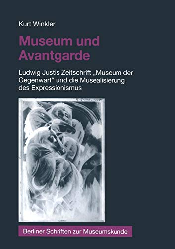 Museum und Avantgarde: Ludwig Justis Zeitschrift Museum der Gegenwart und die Musealisierung des Expressionismus