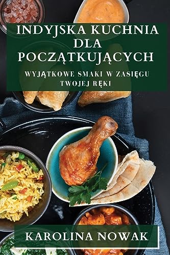 Indyjska Kuchnia dla Pocz¿tkuj¿cych: Wyj¿tkowe Smaki w Zasi¿gu Twojej R¿ki