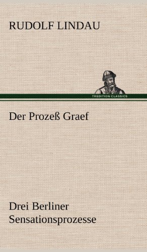 Der Prozeß Graef: Drei Berliner Sensationsprozesse sowie zwei andere aufsehenerregende Kriminalfälle des ausgehenden 19. Jahrhunderts