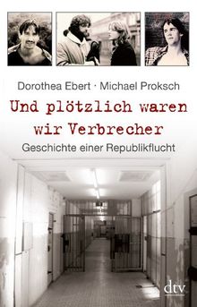 Und plötzlich waren wir Verbrecher: Geschichte einer Republikflucht