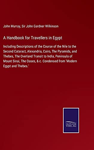 A Handbook for Travellers in Egypt: Including Descriptions of the Course of the Nile to the Second Cataract, Alexandria, Cairo, The Pyramids, and ... c. Condensed from 'Modern Egypt and Thebes.'