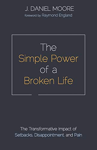 The Simple Power of a Broken Life: The Transformative Impact of Setbacks, Disappointment, and Pain