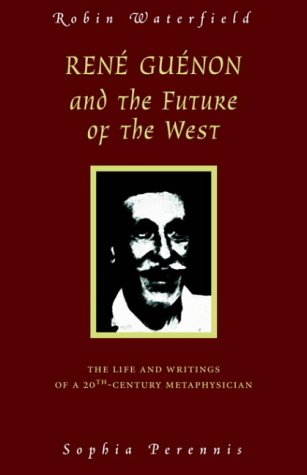 Robin Waterfield Rene Guenon And The Future Of The West, The Life And Writings Of A 20th-Century Metaphysician