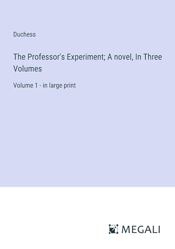 The Professor's Experiment; A novel, In Three Volumes: Volume 1 - in large print