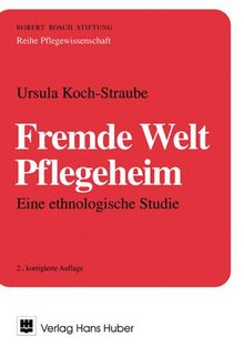 Fremde Welt Pflegeheim: Eine ethnologische Studie