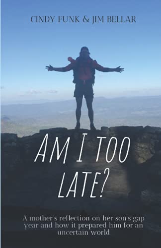 Cindy Funk Am I Too Late?, A Mother’s Reflection On Her Son’s Gap Year And How It Prepared Him For An Uncertain World
