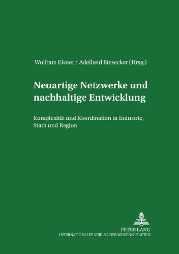 Neuartige Netzwerke und nachhaltige Entwicklung: Komplexität und Koordination in Industrie, Stadt und Region (Institutionelle und Sozial-Ökonomie / Institutional and Socio-Economics)