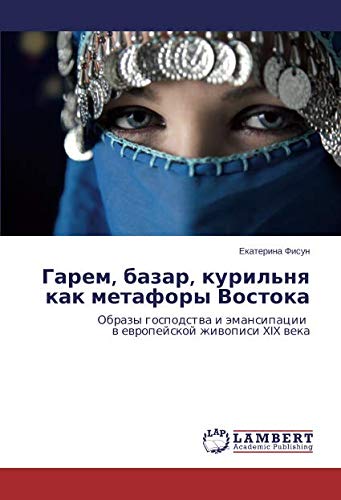 Гарем, базар, курильня как метафоры Востока: Образы господства и эмансипации в европейской живописи XIX века: Obrazy gospodstwa i ämansipacii w ewropejskoj zhiwopisi XIX weka