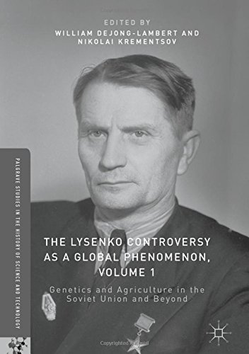 The Lysenko Controversy as a Global Phenomenon, Volume 1: Genetics and Agriculture in the Soviet Union and Beyond (Palgrave Studies in the History of Science and Technology)