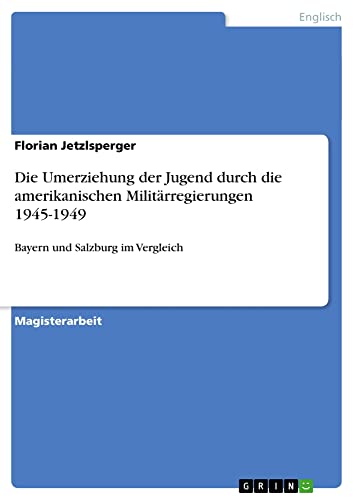 Die Umerziehung der Jugend durch die amerikanischen Militärregierungen 1945-1949: Bayern und Salzburg im Vergleich