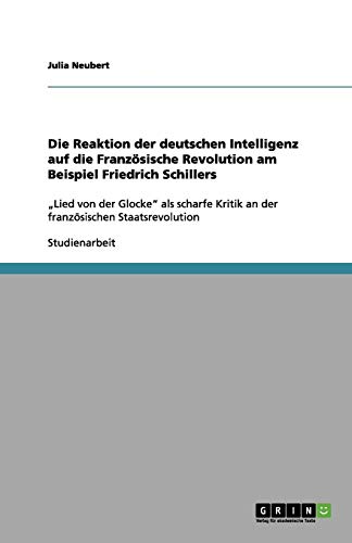 Die Reaktion der deutschen Intelligenz auf die Französische Revolution am Beispiel Friedrich Schillers: ¿Lied von der Glocke¿ als scharfe Kritik an der französischen Staatsrevolution