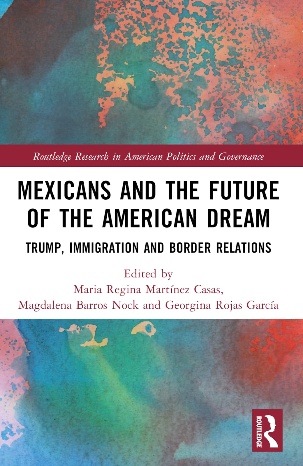 Mexicans and the Future of the American Dream: Trump, Immigration and Border Relations (Routledge Research in American Politics and Governance)