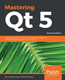 Mastering Qt 5: Create stunning cross-platform applications using C++ with Qt Widgets and QML with Qt Quick, 2nd Edition (English Edition)