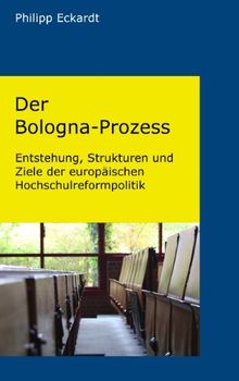 Der Bologna-Prozess. Entstehung, Strukturen und Ziele der europäischen Hochschulreformpolitik