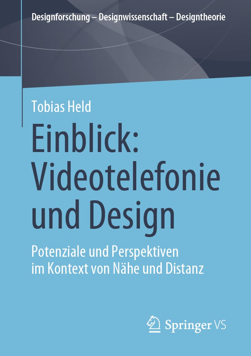 Einblick: Videotelefonie und Design: Potenziale und Perspektiven im Kontext von Nähe und Distanz (Designforschung – Designwissenschaft - Designtheorie)