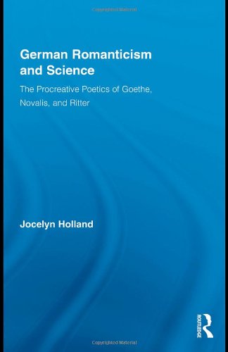 German Romanticism and Science: The Procreative Poetics of Goethe, Novalis, and Ritter (Routledge Studies in Romanticism)