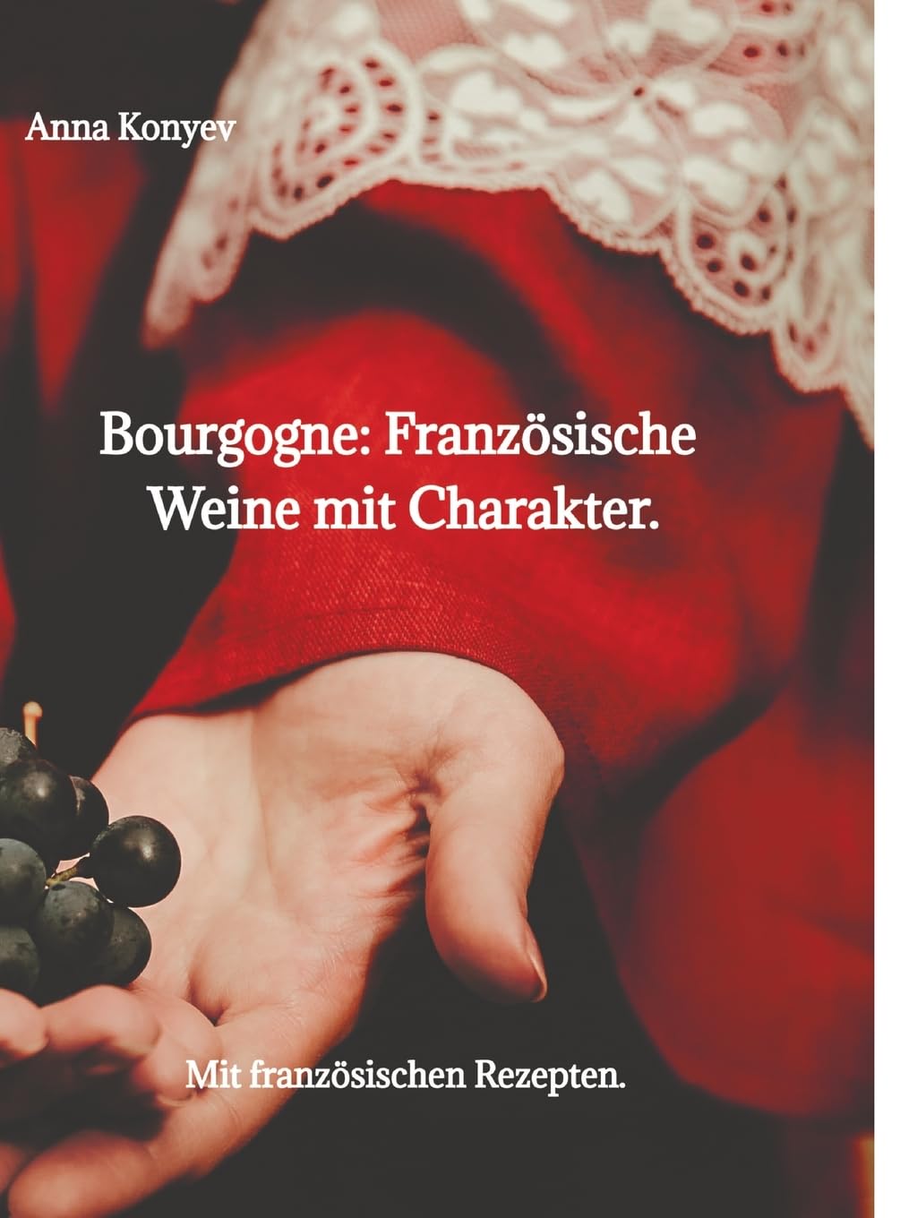 Burgund: Französische Weine mit Charakter.: Mit französischen Rezepten.