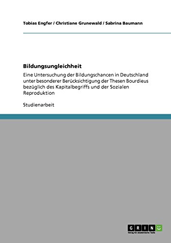 Bildungsungleichheit: Eine Untersuchung der Bildungschancen in Deutschland unter besonderer Berücksichtigung der Thesen Bourdieus bezüglich des Kapitalbegriffs und der Sozialen Reproduktion