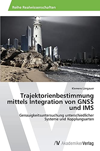 Trajektorienbestimmung mittels Integration von GNSS und IMS: Genauigkeitsuntersuchung unterschiedlicher Systeme und Kopplungsarten