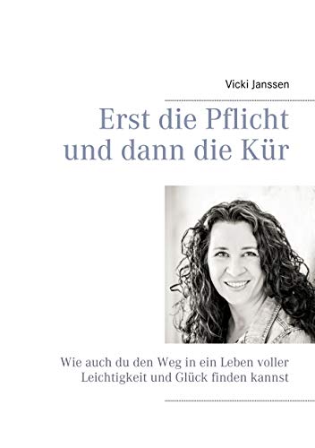 Erst die Pflicht und dann die Kür: Wie auch du den Weg in ein Leben voller Leichtigkeit und Glück finden kannst