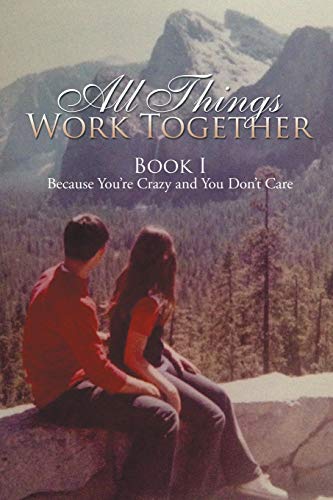 All Things Work Together: Book I Because Youre Crazy and You Dont Care