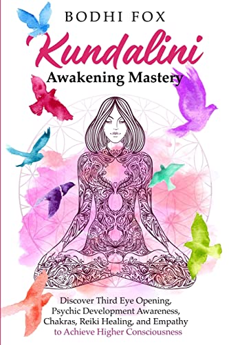 Kundalini Awakening Mastery: Discover Third Eye Opening, Psychic Development Awareness, Chakras, Reiki Healing, and Empathy to Achieve Higher Consciousness