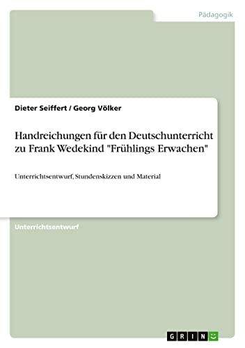 Handreichungen für den Deutschunterricht zu Frank Wedekind Frühlings Erwachen: Unterrichtsentwurf, Stundenskizzen und Material