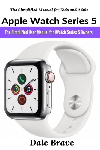 Apple Watch Series 5: The Simplified User Manual for iWatch Series 5 Owners (The Simplified Manual for Kids and Adult)