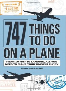 747 Things to Do on a Plane: From Lift-off to Landing, All You Need to Make Your Travels Fly By